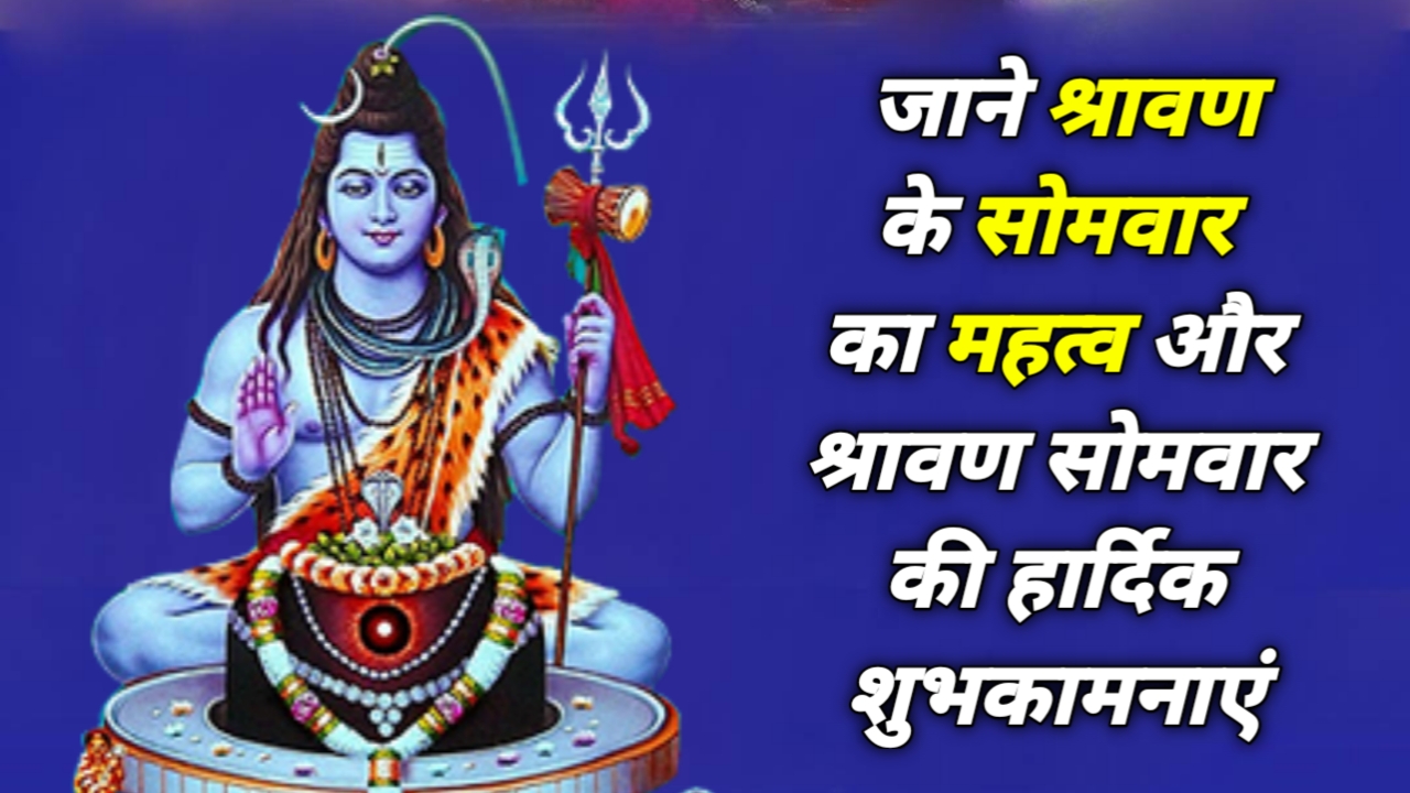 Lord Shiva जाने श्रावण के सोमवार का महत्व और श्रावण सोमवार की हार्दिक शुभकामनाएं